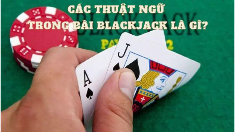 Các thuật ngữ trong Bài blackjack là gì?